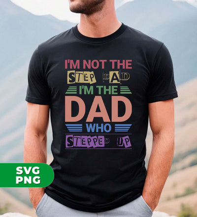 I'm Not The Step Dad, I'm The Dad Who Stepped Up, Digital Files, Png Sublimation