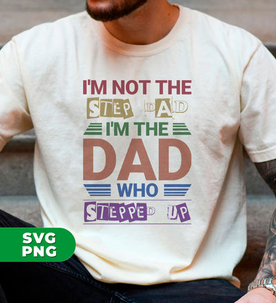 I'm Not The Step Dad, I'm The Dad Who Stepped Up, Digital Files, Png Sublimation