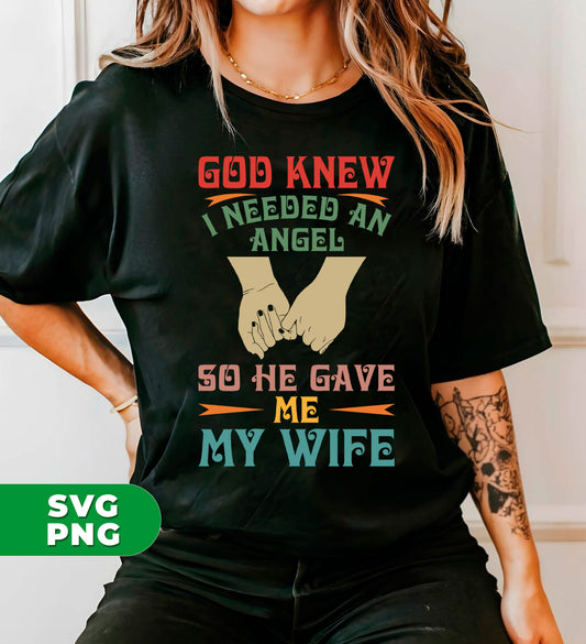 God Knew I Needed An Angel, So He Gave Me My Wife, Digital Files, Png Sublimation