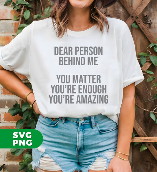 Dear Person Behind Me, You Matter, You're Enough, You're Amazing, Digital Files, Png Sublimation