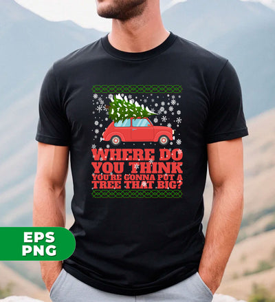 Where Do You Think You're Gonna Put A Tree That Big, Merry Christmas, Where Do You Think You're Gonna Put A Tree That Big, Digital Files, Png Sublimation