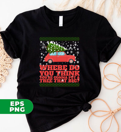 Where Do You Think You're Gonna Put A Tree That Big, Merry Christmas, Where Do You Think You're Gonna Put A Tree That Big, Digital Files, Png Sublimation