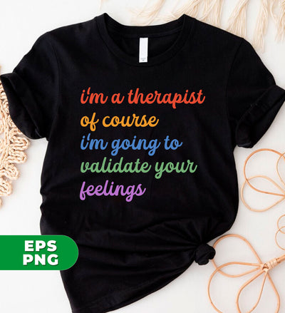 I'm A Therapist, Of Course I'm Going To Validate Your Feelings, Cool Therapist, Psychologist Gift, Digital Files, Png Sublimation