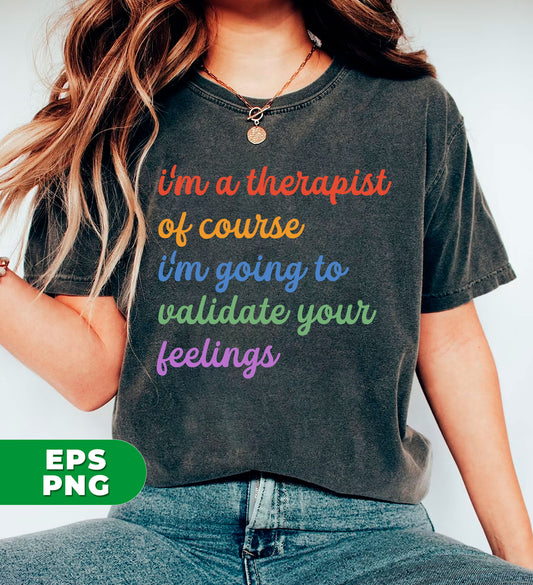 I'm A Therapist, Of Course I'm Going To Validate Your Feelings, Cool Therapist, Psychologist Gift, Digital Files, Png Sublimation