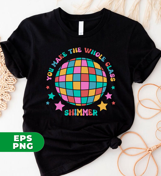 You Make The Whole Class Shimmer, Shimmer Ball, Teacher Gift, Back To School, Digital Files, Png Sublimation