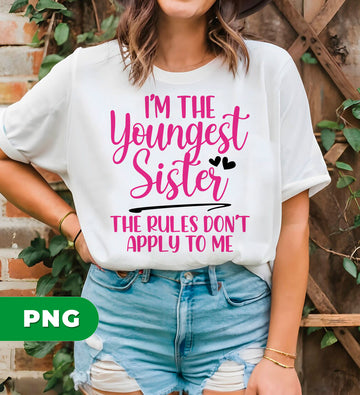 I'm The Youngest Sister, The Rules Don't Apply To Me, Digital Files, Png Sublimation