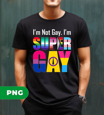 I'm Not Gay, I'm Super Gay, LGBT Pride, LGBTQ Gift, Digital Files, Png Sublimation