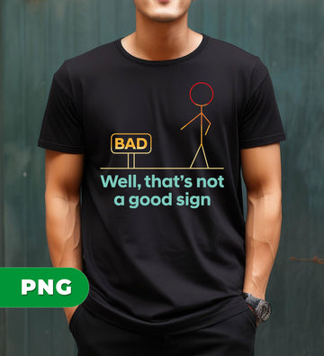 Well, That Is Not A Good Sign, Bad Sign, Bad Guy, Funny Quote, Digital Files, Png Sublimation