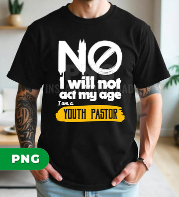 No I Will Not Act My Age I Am A Youth Pastor Funny Christian Png