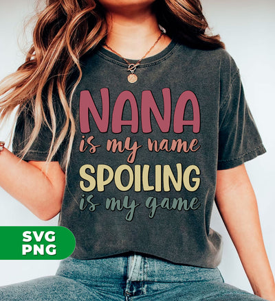 Nana Is My Name, Spoiling Is My Game, Love Grandma, Digital Files, Png Sublimation