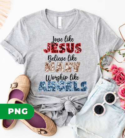 Love Like Jesus, Believe Like Mary, Worship Like Angels, Digital Files, Png Sublimation