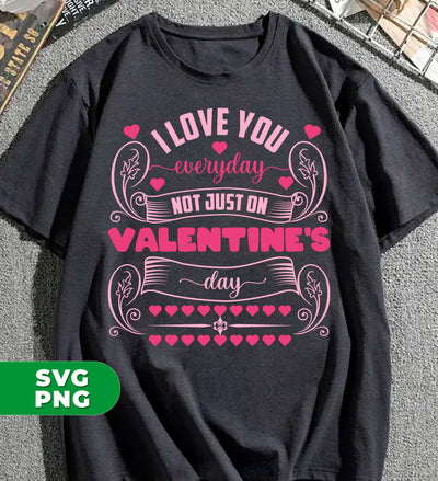 I Love You Everyday, Not Just On Valentine's Day, Valentine Lover, Digital Files, Png Sublimation