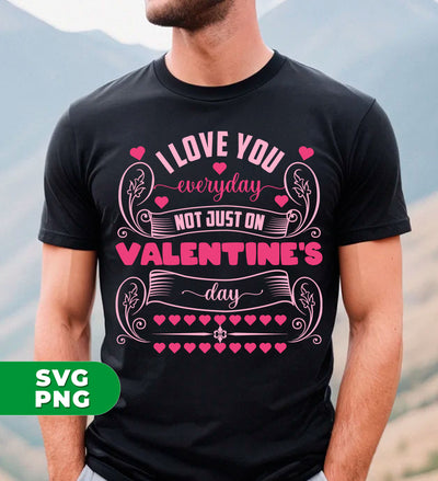 I Love You Everyday, Not Just On Valentine's Day, Valentine Lover, Digital Files, Png Sublimation