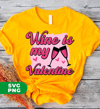 Wine Is My Valentine, Love Wine, Wine Lover, Best Wine, Digital Files, Png Sublimation