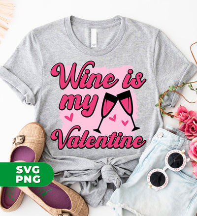 Wine Is My Valentine, Love Wine, Wine Lover, Best Wine, Digital Files, Png Sublimation