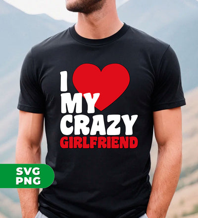 I Love My Crazy Girlfriend, Love my Girlfriend, My Valentine, Digital Files, Png Sublimation