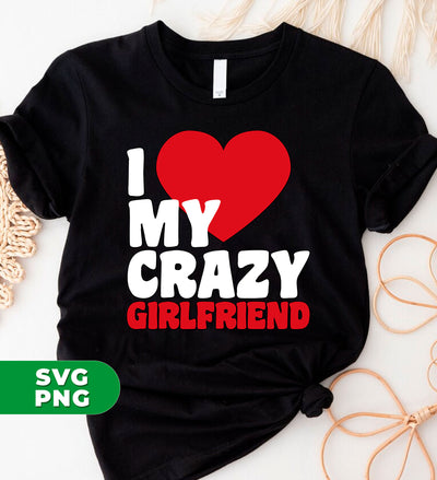 I Love My Crazy Girlfriend, Love my Girlfriend, My Valentine, Digital Files, Png Sublimation