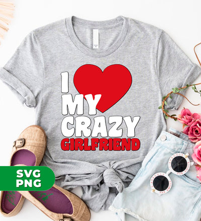 I Love My Crazy Girlfriend, Love my Girlfriend, My Valentine, Digital Files, Png Sublimation