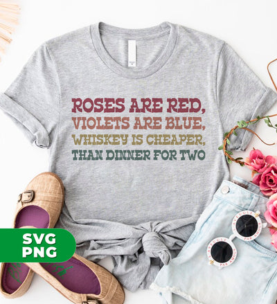 Roses Are Red, Violets Are Blue, Whiskey Is Cheaper, Than Dinner For Two, Digital Files, Png Sublimation