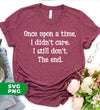 Once Upon A Time, I Didn't Care, I Still Don't, The End, Digital Files, Png Sublimation