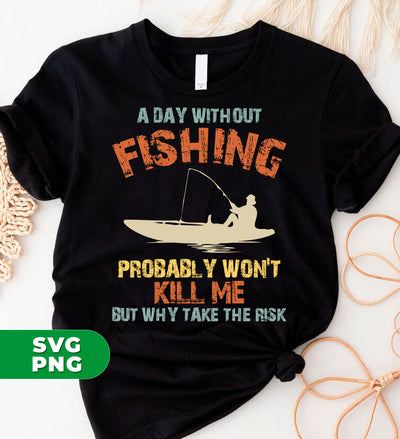 A Day Without Fishing, Probably Won't Kill Me, But Why Take The Risk, Digital Files, Png Sublimation