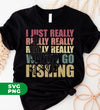 I Just Really Wanna Go Fishing, Love To Fishing, Fishingman Silhouette, Digital Files, Png Sublimation