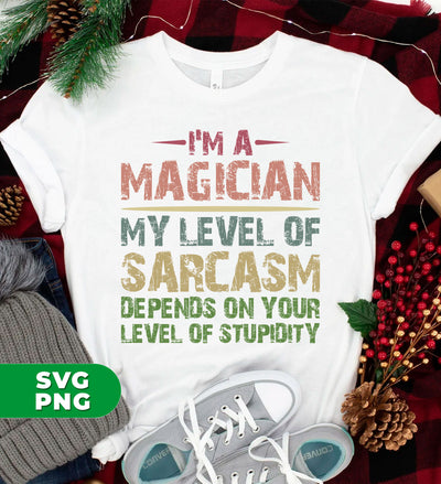 I'm A Magician My Level Of Sarcasm, Depends On Your Level Of Stupidity, Digital Files, Png Sublimation