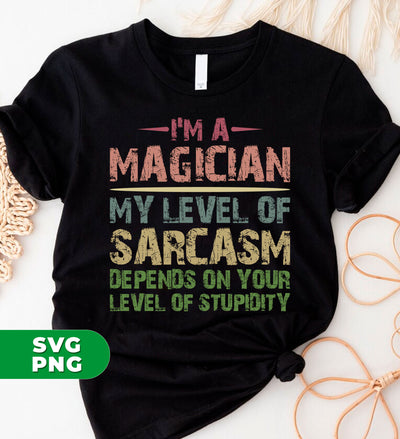 I'm A Magician My Level Of Sarcasm, Depends On Your Level Of Stupidity, Digital Files, Png Sublimation