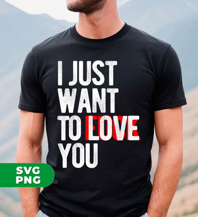 I Just Want To Love You, I Just Want To Fuck You, Digital Files, Png Sublimation