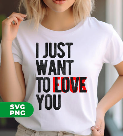 I Just Want To Love You, I Just Want To Fuck You, Digital Files, Png Sublimation