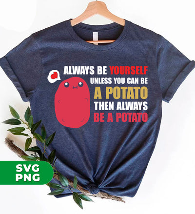 Always Be Yourself Unless You Can Be A Potato Then Always Be A Potato, Digital Files, Png Sublimation