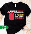 Always Be Yourself Unless You Can Be A Potato Then Always Be A Potato, Digital Files, Png Sublimation