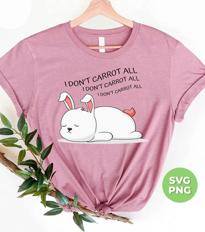 I Don't Carrot All, I Don't Care At All, Funny Bunny, Digital Files, Png Sublimation