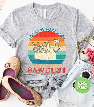 Today's Forecast, 100 Chance Of Sawdust, Retro Carpenter, Digital Files, Png Sublimation