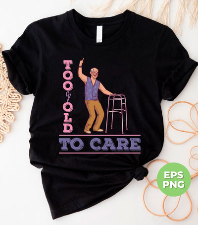 Too Old To Care, Sarcastic Birthday, Getting Old Birthday, Old Man Birthday, Snarky Birthday, Digital Files, Png Sublimation