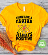 Think Like A Proton Always Positive, Think Positive, Chemical Lover, Science, Digital Files, Png Sublimation