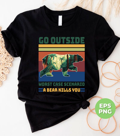 Go Outside, Worst Case Scenario, A Bear Kills You, Camping, Hiking, Adventure, Digital Files, Png Sublimation