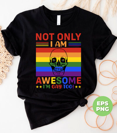 Not Only I Am Awesome, I Am Gay Too, LGBT Gifts, Digital Files, Png Sublimation