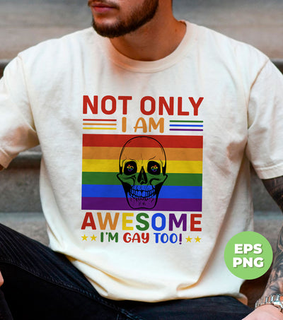 Not Only I Am Awesome, I Am Gay Too, LGBT Gifts, Digital Files, Png Sublimation