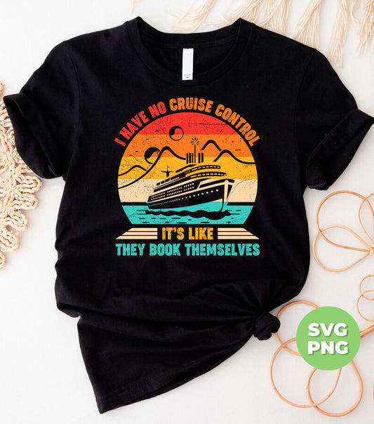 I Have No Cruise Control, It's Like They Book Themselves, Cruise Silhouette, Digital Files, Png Sublimation