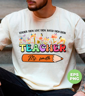 Teacher Them, Love Them, Watch Them Grow, Teacher Name, Custom Name, Digital Files, Png Sublimation