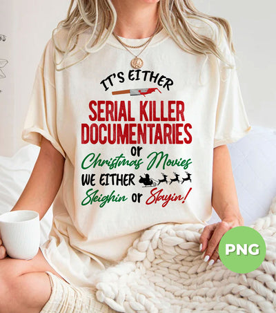 It's Either Serial Killer Documentaries, Or Christmas Movies, We Either Sleighin Or Slayin, Digital Files, Png Sublimation