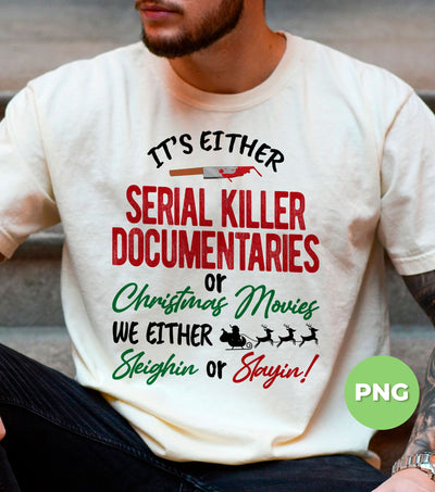 It's Either Serial Killer Documentaries, Or Christmas Movies, We Either Sleighin Or Slayin, Digital Files, Png Sublimation