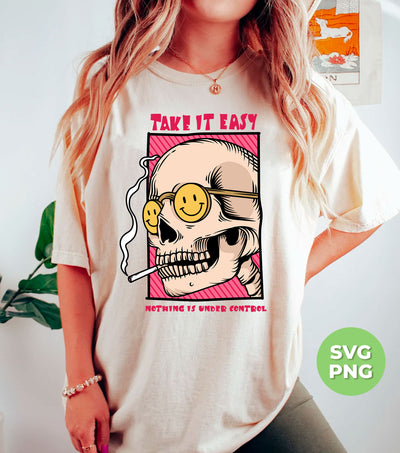 Take It Easy, Nothing Is Under Control, Skull Smoking, Digital Files, Png Sublimation