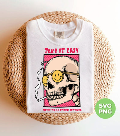 Take It Easy, Nothing Is Under Control, Skull Smoking, Digital Files, Png Sublimation