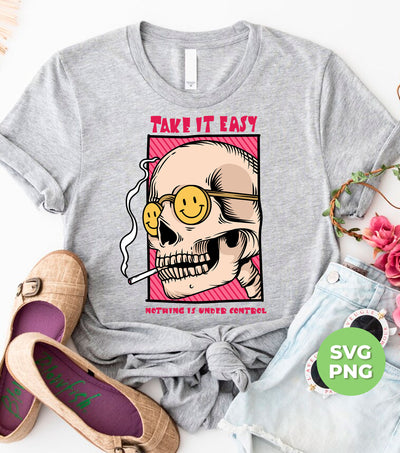 Take It Easy, Nothing Is Under Control, Skull Smoking, Digital Files, Png Sublimation