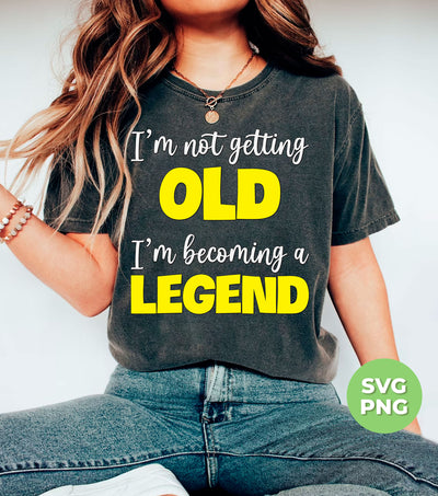 I'm Not Getting Old, I'm Becoming A Legend, Be A Legend, Png Sublimation