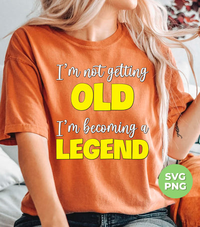 I'm Not Getting Old, I'm Becoming A Legend, Be A Legend, Png Sublimation