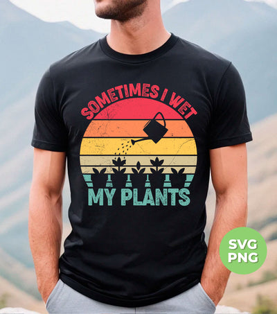 Sometimes I Wet My Plants, Retro Wet My Plants, Plant Lover, Digital Files, Png Sublimation