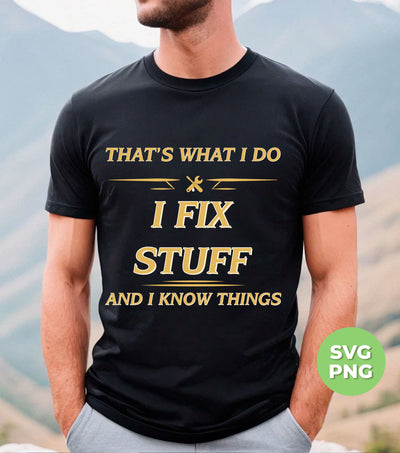 That's What I Do, I Fix Stuff And I Know Things, Fix Anything, Png Sublimation